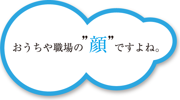 おうちや職場の顔ですよね