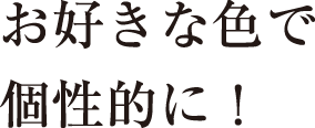 お好きな色で個性的に！